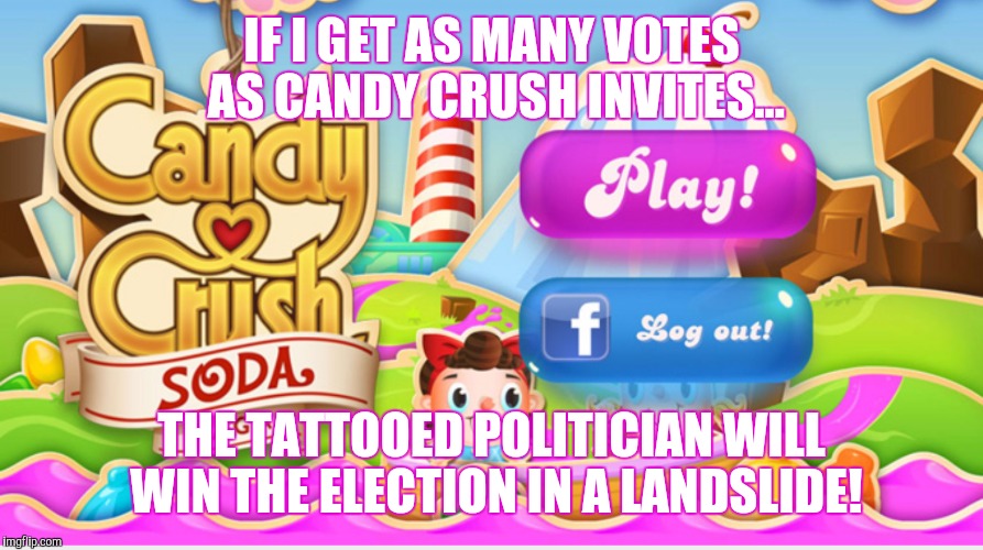 Tattooed Politician candy crush | IF I GET AS MANY VOTES AS CANDY CRUSH INVITES... THE TATTOOED POLITICIAN WILL WIN THE ELECTION IN A LANDSLIDE! | image tagged in tattooed polotician,candy crush,landslide,election 2015,meridian | made w/ Imgflip meme maker