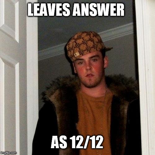 Scumbag Steve Meme | LEAVES ANSWER AS 12/12 | image tagged in memes,scumbag steve | made w/ Imgflip meme maker