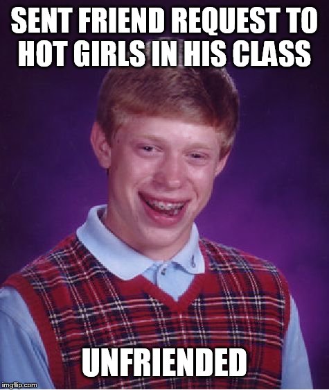 Bad Luck Brian Meme | SENT FRIEND REQUEST TO HOT GIRLS IN HIS CLASS UNFRIENDED | image tagged in memes,bad luck brian | made w/ Imgflip meme maker