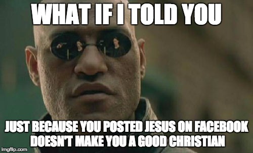 Matrix Morpheus | WHAT IF I TOLD YOU JUST BECAUSE YOU POSTED JESUS ON FACEBOOK DOESN'T MAKE YOU A GOOD CHRISTIAN | image tagged in memes,matrix morpheus | made w/ Imgflip meme maker