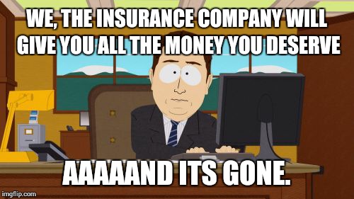 Aaaaand Its Gone Meme | WE, THE INSURANCE COMPANY WILL GIVE YOU ALL THE MONEY YOU DESERVE AAAAAND ITS GONE. | image tagged in memes,aaaaand its gone | made w/ Imgflip meme maker