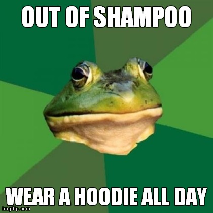 Foul Bachelor Frog Meme | OUT OF SHAMPOO WEAR A HOODIE ALL DAY | image tagged in memes,foul bachelor frog | made w/ Imgflip meme maker