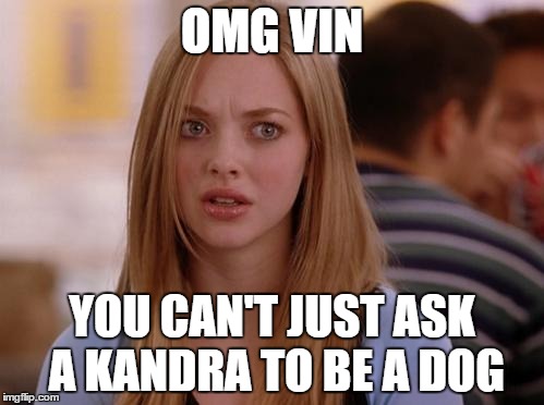 OMG Karen Meme | OMG VIN YOU CAN'T JUST ASK A KANDRA TO BE A DOG | image tagged in memes,omg karen | made w/ Imgflip meme maker