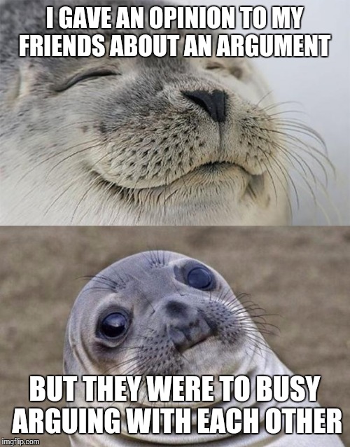 Short Satisfaction VS Truth | I GAVE AN OPINION TO MY FRIENDS ABOUT AN ARGUMENT BUT THEY WERE TO BUSY ARGUING WITH EACH OTHER | image tagged in memes,short satisfaction vs truth | made w/ Imgflip meme maker