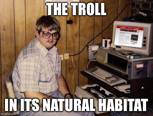 Internet Guide Meme | THE TROLL IN ITS NATURAL HABITAT | image tagged in memes,internet guide | made w/ Imgflip meme maker