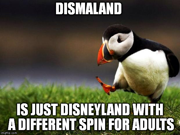 Unpopular Opinion Puffin Meme | DISMALAND IS JUST DISNEYLAND WITH A DIFFERENT SPIN FOR ADULTS | image tagged in memes,unpopular opinion puffin | made w/ Imgflip meme maker