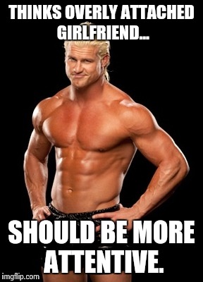 Dolph Ziggler Sells Meme | THINKS OVERLY ATTACHED GIRLFRIEND... SHOULD BE MORE ATTENTIVE. | image tagged in memes,dolph ziggler sells | made w/ Imgflip meme maker