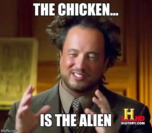 Ancient Aliens Meme | THE CHICKEN... IS THE ALIEN | image tagged in memes,ancient aliens | made w/ Imgflip meme maker