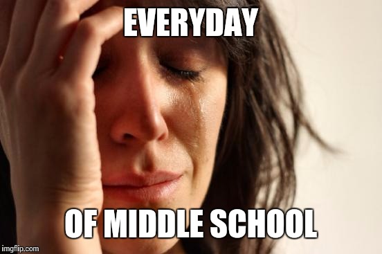 First World Problems Meme | EVERYDAY OF MIDDLE SCHOOL | image tagged in memes,first world problems | made w/ Imgflip meme maker