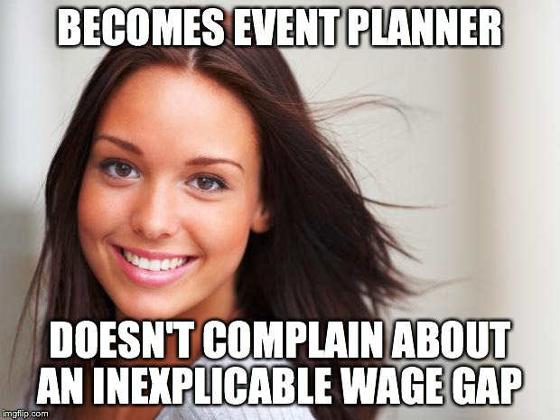 I'm a Woman, what's this? | BECOMES EVENT PLANNER DOESN'T COMPLAIN ABOUT AN INEXPLICABLE WAGE GAP | image tagged in i'm a woman what's this? | made w/ Imgflip meme maker