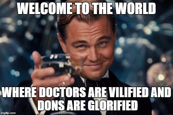 Leonardo Dicaprio Cheers Meme | WELCOME TO THE WORLD WHERE DOCTORS ARE VILIFIED
AND DONS ARE GLORIFIED | image tagged in memes,leonardo dicaprio cheers | made w/ Imgflip meme maker