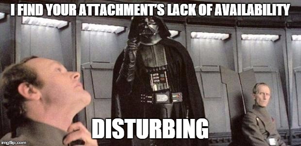 darth vader | I FIND YOUR ATTACHMENT’S LACK OF AVAILABILITY DISTURBING | image tagged in darth vader | made w/ Imgflip meme maker