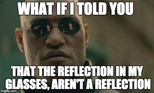 Matrix Morpheus Meme | WHAT IF I TOLD YOU THAT THE REFLECTION IN MY GLASSES, AREN'T A REFLECTION | image tagged in memes,matrix morpheus | made w/ Imgflip meme maker