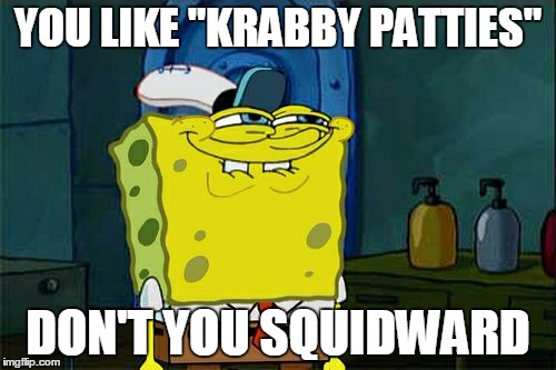 Don't You Squidward | YOU LIKE "KRABBY PATTIES" DON'T YOU SQUIDWARD | image tagged in memes,dont you squidward | made w/ Imgflip meme maker