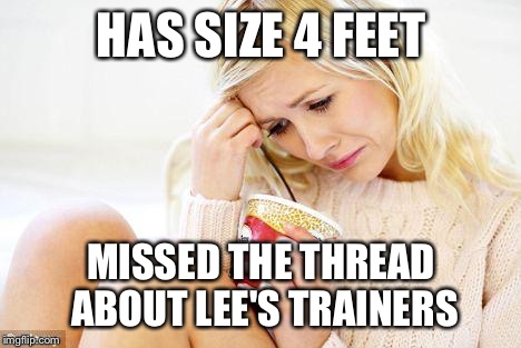 crying woman eating ice cream | HAS SIZE 4 FEET MISSED THE THREAD ABOUT LEE'S TRAINERS | image tagged in crying woman eating ice cream | made w/ Imgflip meme maker