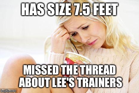 crying woman eating ice cream | HAS SIZE 7.5 FEET MISSED THE THREAD ABOUT LEE'S TRAINERS | image tagged in crying woman eating ice cream | made w/ Imgflip meme maker