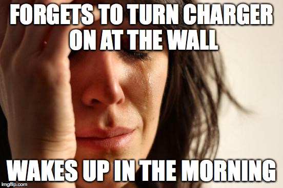 First World Problems | FORGETS TO TURN CHARGER ON AT THE WALL WAKES UP IN THE MORNING | image tagged in memes,first world problems | made w/ Imgflip meme maker
