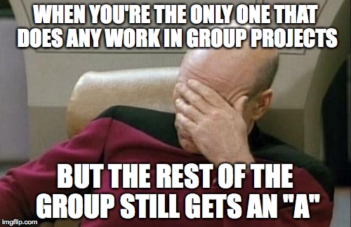 Group Work Woes | WHEN YOU'RE THE ONLY ONE THAT DOES ANY WORK IN GROUP PROJECTS BUT THE REST OF THE GROUP STILL GETS AN "A" | image tagged in memes,captain picard facepalm,group work | made w/ Imgflip meme maker