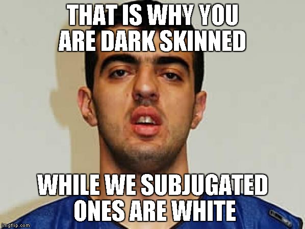 THAT IS WHY YOU ARE DARK SKINNED WHILE WE SUBJUGATED ONES ARE WHITE | made w/ Imgflip meme maker
