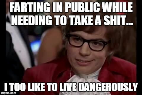 I Too Like To Live Dangerously | FARTING IN PUBLIC WHILE NEEDING TO TAKE A SHIT... I TOO LIKE TO LIVE DANGEROUSLY | image tagged in memes,i too like to live dangerously | made w/ Imgflip meme maker