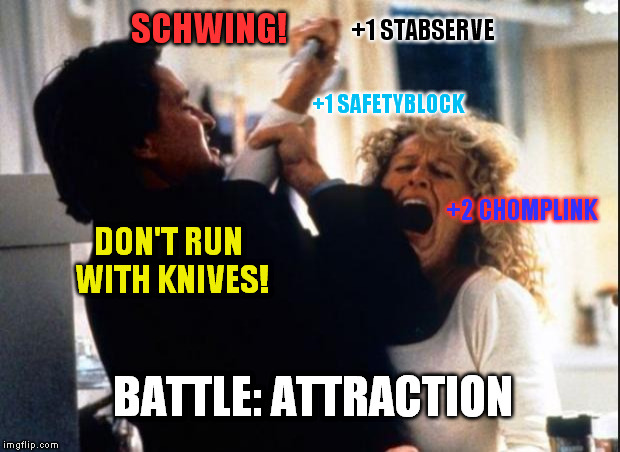 too close for comfort | DON'T RUN WITH KNIVES! SCHWING! +1 STABSERVE +1 SAFETYBLOCK +2 CHOMPLINK BATTLE: ATTRACTION | image tagged in fatal attraction,memes | made w/ Imgflip meme maker