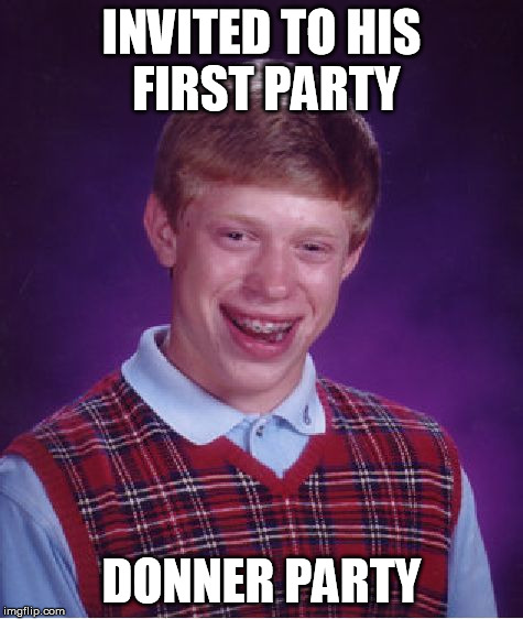 Bad Luck Brian Meme | INVITED TO HIS FIRST PARTY DONNER PARTY | image tagged in memes,bad luck brian | made w/ Imgflip meme maker