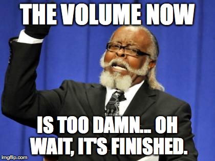 Too Damn High Meme | THE VOLUME NOW IS TOO DAMN... OH WAIT, IT'S FINISHED. | image tagged in memes,too damn high | made w/ Imgflip meme maker