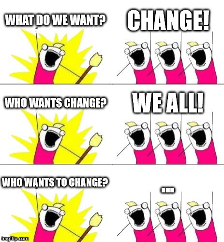 What Do We Want 3 Meme | WHAT DO WE WANT? CHANGE! WHO WANTS CHANGE? WE ALL! WHO WANTS TO CHANGE? ... | image tagged in memes,what do we want 3 | made w/ Imgflip meme maker