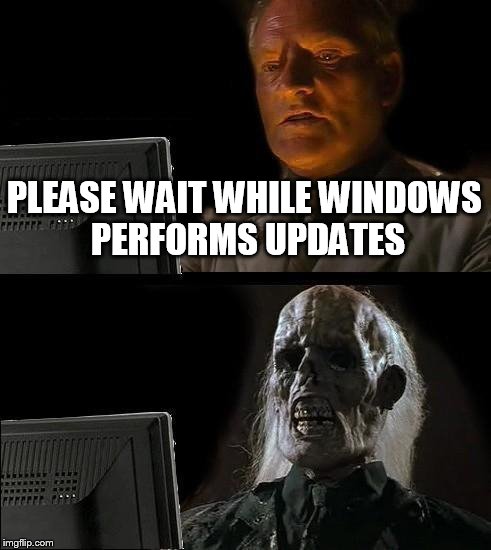 Windows update | PLEASE WAIT WHILE WINDOWS PERFORMS UPDATES | image tagged in memes,ill just wait here,windows,update | made w/ Imgflip meme maker