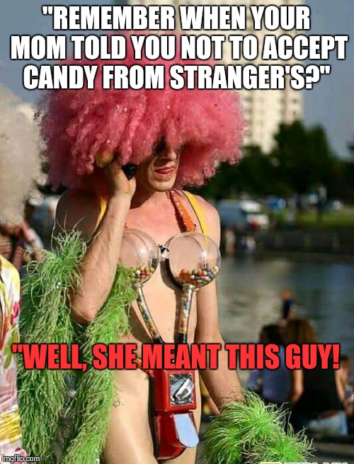 "REMEMBER WHEN YOUR MOM TOLD YOU NOT TO ACCEPT CANDY FROM STRANGER'S?" "WELL, SHE MEANT THIS GUY! | image tagged in lol | made w/ Imgflip meme maker