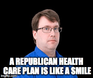 A REPUBLICAN HEALTH CARE PLAN IS LIKE A SMILE | made w/ Imgflip meme maker