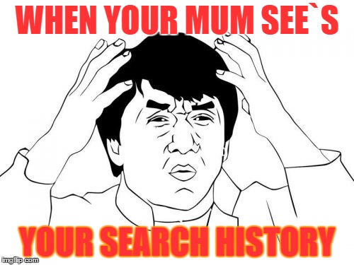 Jackie Chan WTF Meme | WHEN YOUR MUM SEE`S YOUR SEARCH HISTORY | image tagged in memes,jackie chan wtf | made w/ Imgflip meme maker