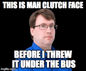 THIS IS MAH CLUTCH FACE BEFORE I THREW IT UNDER THE BUS | made w/ Imgflip meme maker