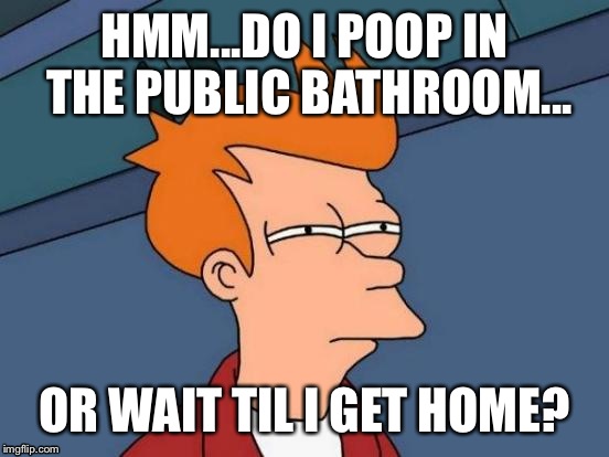 The nagging question | HMM...DO I POOP IN THE PUBLIC BATHROOM... OR WAIT TIL I GET HOME? | image tagged in futurama fry,memes,poop,funny | made w/ Imgflip meme maker
