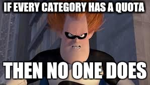 Syndrome Incredibles | IF EVERY CATEGORY HAS A QUOTA THEN NO ONE DOES | image tagged in syndrome incredibles | made w/ Imgflip meme maker
