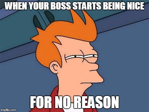 WHEN YOUR BOSS STARTS BEING NICE FOR NO REASON | image tagged in meme,futurama fry,work,boss | made w/ Imgflip meme maker