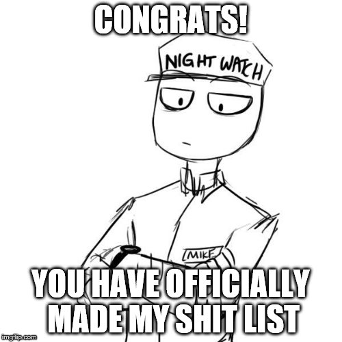 Mike 2 | CONGRATS! YOU HAVE OFFICIALLY MADE MY SHIT LIST | image tagged in mike 2 | made w/ Imgflip meme maker