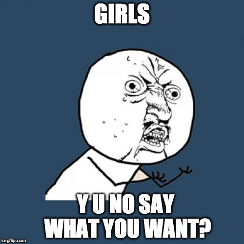 Y U No Meme | GIRLS Y U NO SAY WHAT YOU WANT? | image tagged in memes,y u no | made w/ Imgflip meme maker