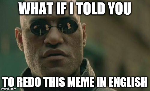 Matrix Morpheus Meme | WHAT IF I TOLD YOU TO REDO THIS MEME IN ENGLISH | image tagged in memes,matrix morpheus | made w/ Imgflip meme maker