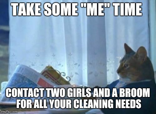 I Should Buy A Boat Cat Meme | TAKE SOME "ME" TIME CONTACT TWO GIRLS AND A BROOM FOR ALL YOUR CLEANING NEEDS | image tagged in memes,i should buy a boat cat | made w/ Imgflip meme maker