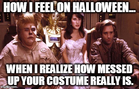 Spaceballs Hyperactive | HOW I FEEL ON HALLOWEEN... WHEN I REALIZE HOW MESSED UP YOUR COSTUME REALLY IS. | image tagged in spaceballs hyperactive | made w/ Imgflip meme maker