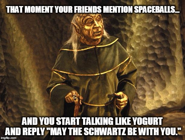 Spaceballs Yogurt | THAT MOMENT YOUR FRIENDS MENTION SPACEBALLS... AND YOU START TALKING LIKE YOGURT AND REPLY "MAY THE SCHWARTZ BE WITH YOU." | image tagged in spaceballs yogurt | made w/ Imgflip meme maker