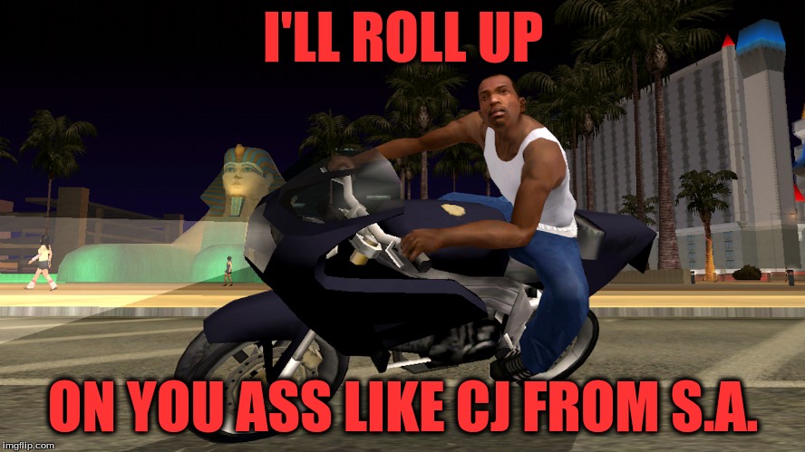 gta | I'LL ROLL UP ON YOU ASS LIKE CJ FROM S.A. | image tagged in gta,gaming | made w/ Imgflip meme maker