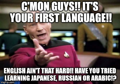 Picard Wtf Meme | C'MON GUYS!! IT'S YOUR FIRST LANGUAGE!! ENGLISH AIN'T THAT HARD!! HAVE YOU TRIED LEARNING JAPANESE, RUSSIAN OR ARABIC!? | image tagged in memes,picard wtf | made w/ Imgflip meme maker