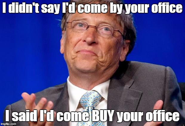 bill gates | I didn't say I'd come by your office I said I'd come BUY your office | image tagged in bill gates | made w/ Imgflip meme maker
