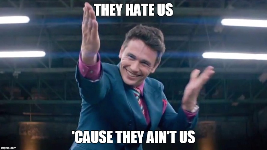They hate us | THEY HATE US 'CAUSE THEY AIN'T US | image tagged in the interview,dave skylark,haters | made w/ Imgflip meme maker