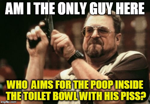 the little poop spots need to be eliminated!!  yellow laser weapon ....  fire!!! | AM I THE ONLY GUY HERE WHO  AIMS FOR THE POOP INSIDE THE TOILET BOWL WITH HIS PISS? | image tagged in memes,am i the only one around here | made w/ Imgflip meme maker