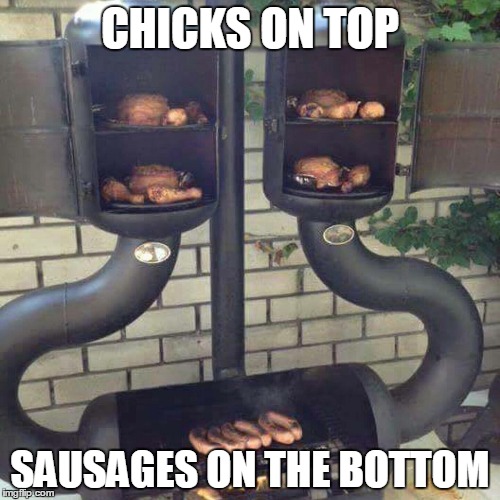 Bbq | CHICKS ON TOP SAUSAGES ON THE BOTTOM | image tagged in bbq | made w/ Imgflip meme maker