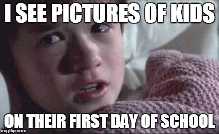 I See Dead People | I SEE PICTURES OF KIDS ON THEIR FIRST DAY OF SCHOOL | image tagged in memes,i see dead people | made w/ Imgflip meme maker