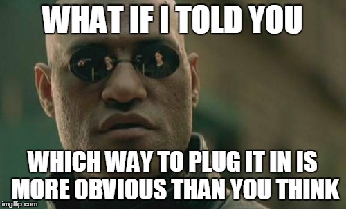Matrix Morpheus Meme | WHAT IF I TOLD YOU WHICH WAY TO PLUG IT IN IS MORE OBVIOUS THAN YOU THINK | image tagged in memes,matrix morpheus | made w/ Imgflip meme maker